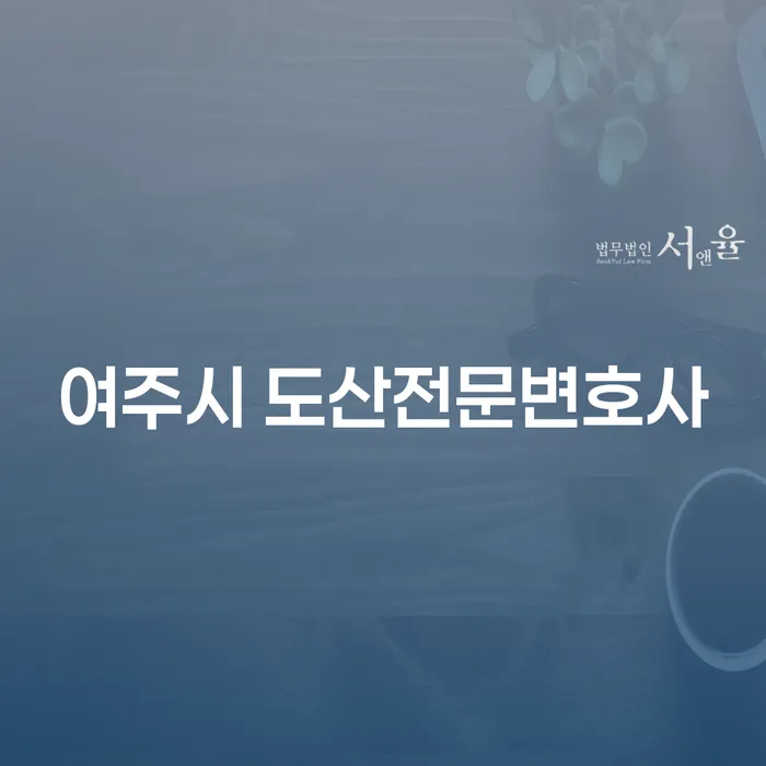 여주시 도산전문변호사와 함께하는 개인회생과 파산, 어떻게 준비해야 할까요?
